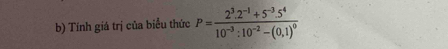 Tính giá trị của biểu thức P=frac 2^3.2^(-1)+5^(-3).5^410^(-3):10^(-2)-(0,1)^0