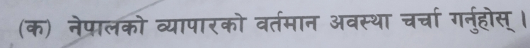 (क) नेपालको व्यापारको वर्तमान अवस्था चर्चा गनु्होस् ।