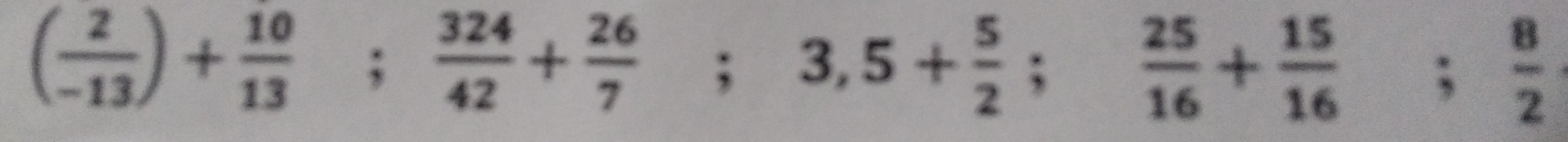 ( 2/-13 )+ 10/13 ;  324/42 + 26/7 ; 3,5+ 5/2 ;  25/16 + 15/16 ;; 8/2 