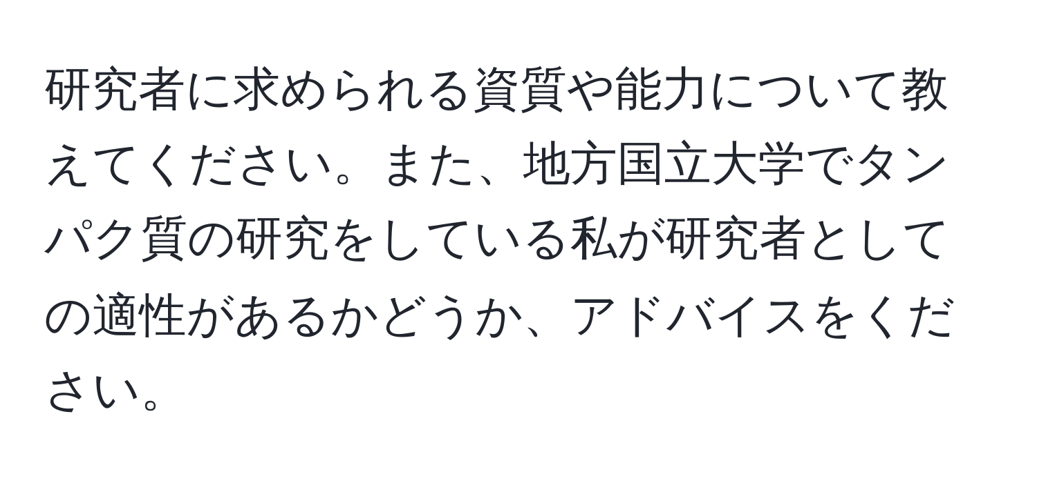 研究者に求められる資質や能力について教えてください。また、地方国立大学でタンパク質の研究をしている私が研究者としての適性があるかどうか、アドバイスをください。