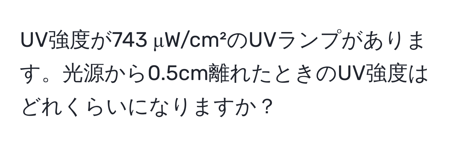 UV強度が743 μW/cm²のUVランプがあります。光源から0.5cm離れたときのUV強度はどれくらいになりますか？