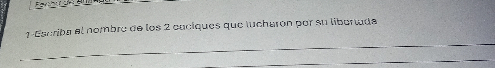 Fecha de éné 
1-Escriba el nombre de los 2 caciques que lucharon por su libertada 
_ 
_