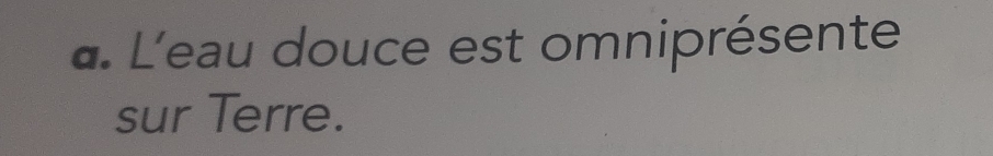 L'eau douce est omniprésente 
sur Terre.