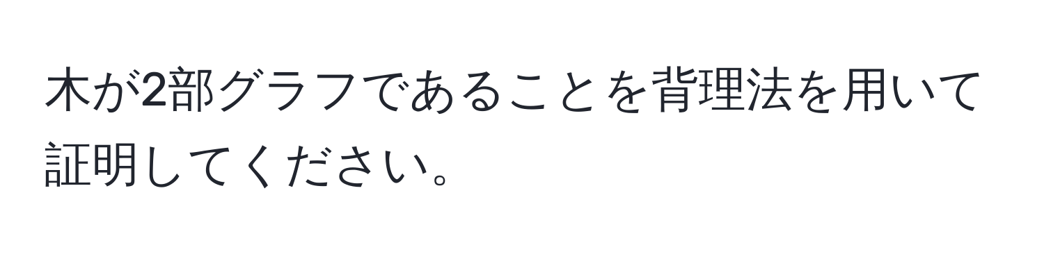 木が2部グラフであることを背理法を用いて証明してください。