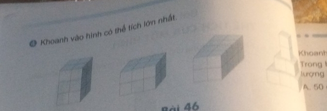 Khoanh vào hình có thể tích lớn nhất. 
Khoanh 
Trong 
lượng 
A. 50
Bài 46