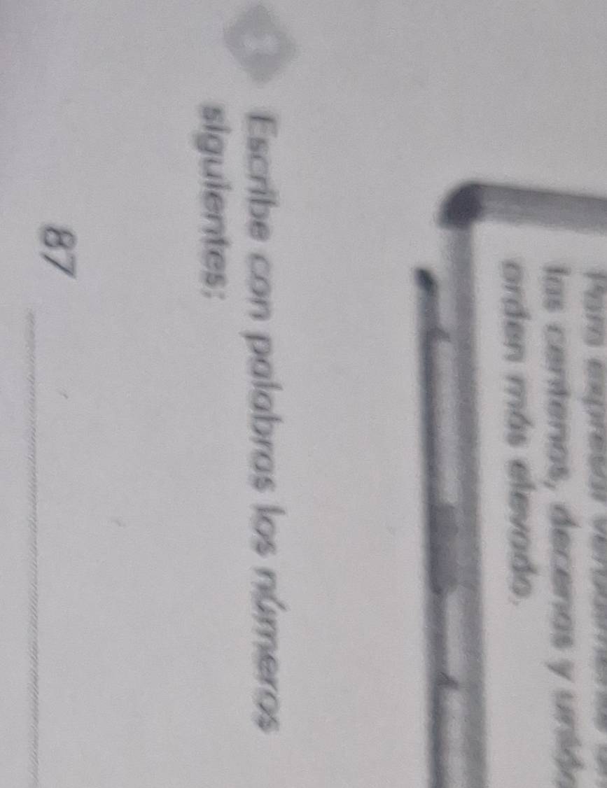 Par epresór verpuee 
las centenas, decenas y unido 
orden más elevado. 
Escribe con palabras los números 
siguientes:
87
_