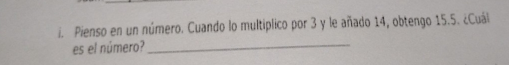 Pienso en un número. Cuando lo multiplico por 3 y le añado 14, obtengo 15.5. ¿Cuál 
es el número?_