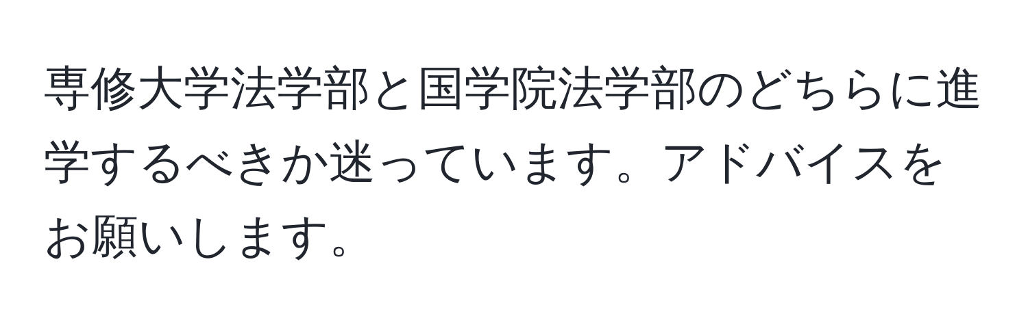 専修大学法学部と国学院法学部のどちらに進学するべきか迷っています。アドバイスをお願いします。