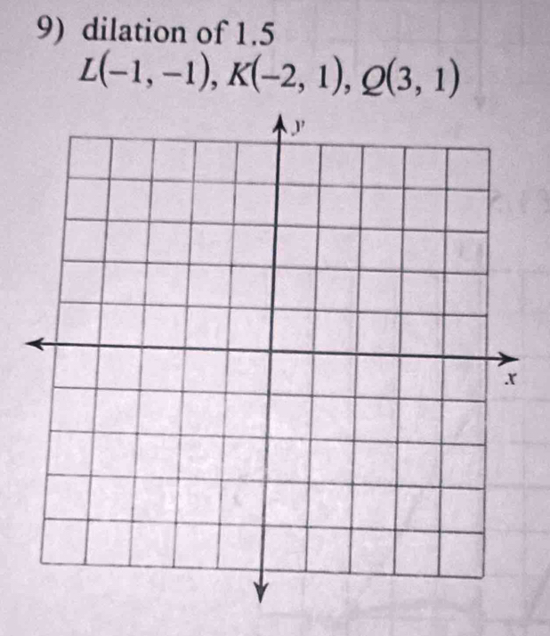 dilation of 1.5
L(-1,-1), K(-2,1), Q(3,1)