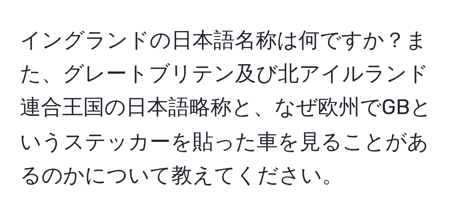 イングランドの日本語名称は何ですか？また、グレートブリテン及び北アイルランド連合王国の日本語略称と、なぜ欧州でGBというステッカーを貼った車を見ることがあるのかについて教えてください。