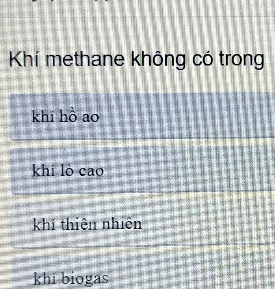 Khí methane không có trong
khí hồ ao
khí lò cao
khí thiên nhiên
khí biogas