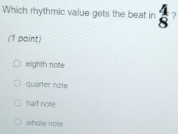 Which rhythmic value gets the beat in beginarrayr 4 8endarray ?
(1 point)
eighth note
quarter note
half note
whole note