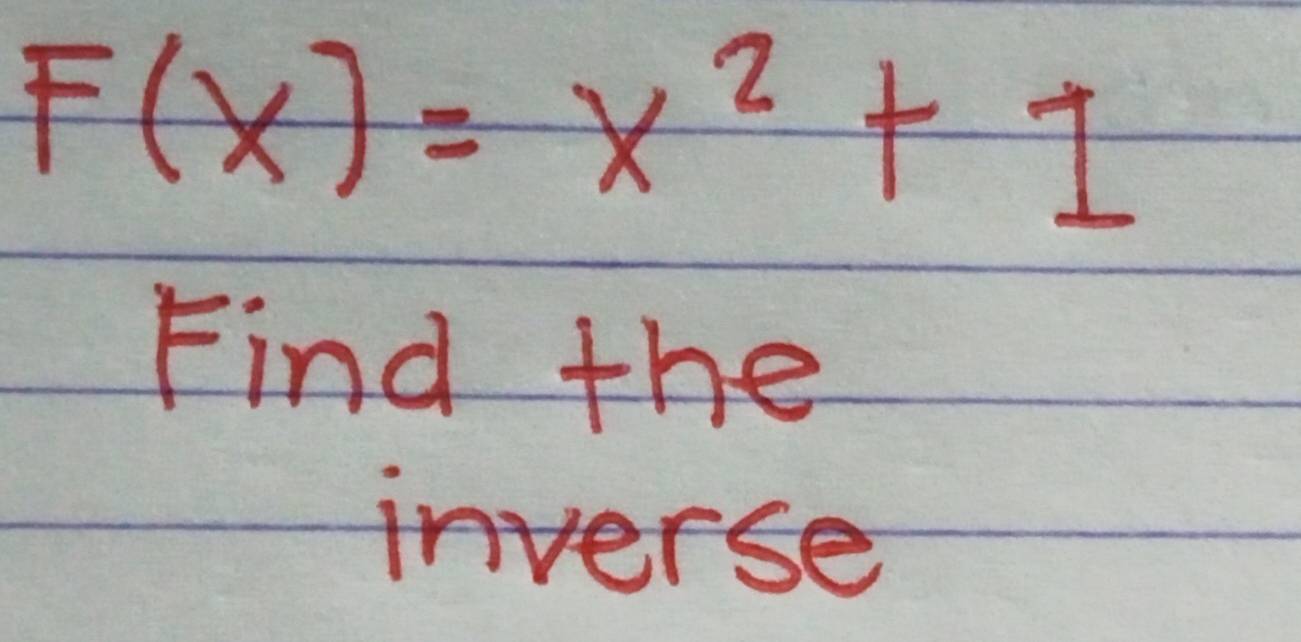 F(x)=x^2+1
Find the 
inverse