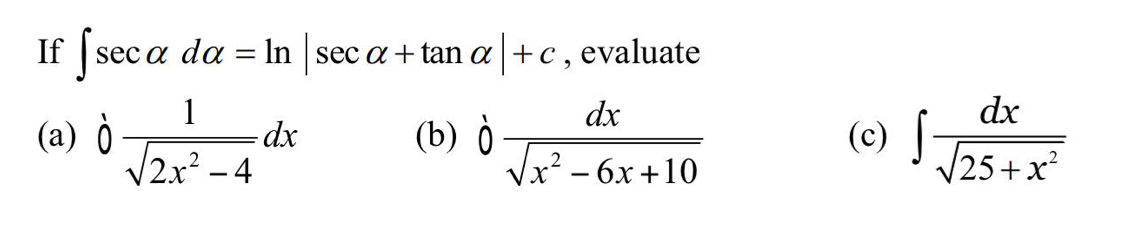 If ∈t sec alpha dalpha =ln |sec alpha +tan alpha |+c , evaluate 
(a) b 1/sqrt(2x^2-4) dx (b) b dx/sqrt(x^2-6x+10)  (c) ∈t  dx/sqrt(25+x^2) 