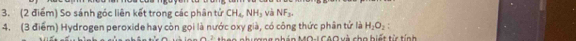 So sánh góc liên kết trong các phân tử CH_4, NH_3 và NF_3. 
4. (3 điểm) Hydrogen peroxide hay còn gọi là nước oxy già, có công thức phân tử là H_2O_2 :
x2 ng nhán MO-I CAO xà cho biết từ tính