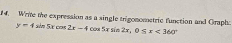 Write the expression as a single trigonometric function and Graph:
y=4sin 5xcos 2x-4cos 5xsin 2x, 0≤ x<360°