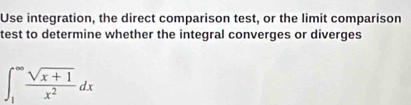 Use integration, the direct comparison test, or the limit comparison 
test to determine whether the integral converges or diverges
∈t _1^((∈fty)frac sqrt(x+1))x^2dx