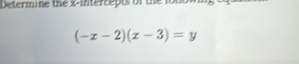 Determine the x-intercepts of the lono
(-x-2)(x-3)=y