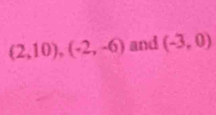 (2,10), (-2,-6) and (-3,0)