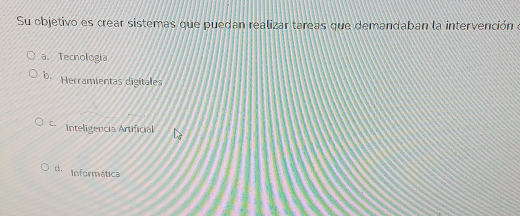 Su objetivo es crear sistemas que puedan realizar tareas que demandaban la intervención e
a. Tecnologia
b. Herramientas digítales
Inteligencia Artificial
c. Informática
