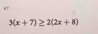 #7:
3(x+7)≥ 2(2x+8)