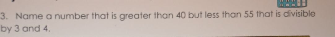 Name a number that is greater than 40 but less than 55 that is divisible 
by 3 and 4.