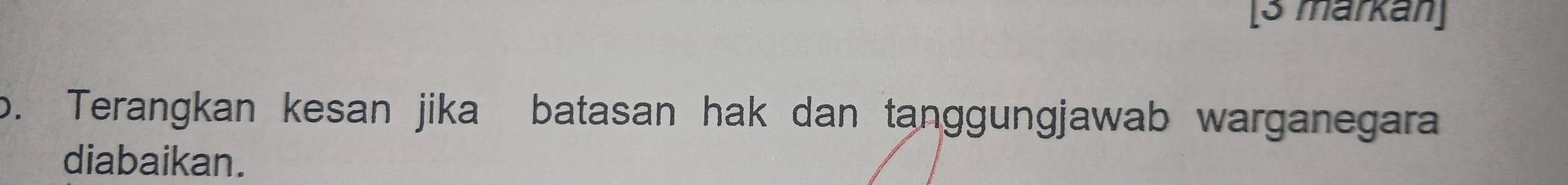 [3 märkan] 
o. Terangkan kesan jika batasan hak dan tanggungjawab warganegara 
diabaikan.