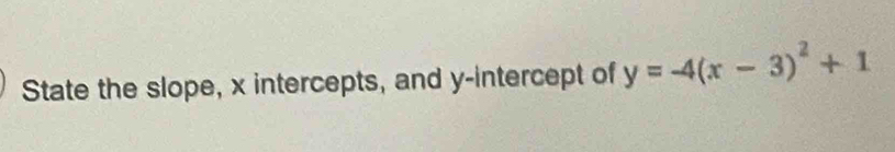 State the slope, x intercepts, and y-intercept of y=-4(x-3)^2+1