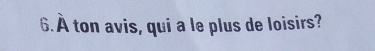 À ton avis, qui a le plus de loisirs?