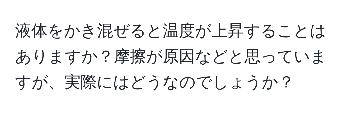 液体をかき混ぜると温度が上昇することはありますか？摩擦が原因などと思っていますが、実際にはどうなのでしょうか？