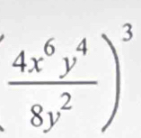 ( 4x^6y^4/8y^2 )^3