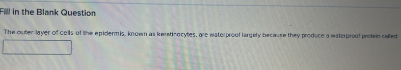 Fill in the Blank Question 
The outer layer of cells of the epidermis, known as keratinocytes, are waterproof largely because they produce a waterproof protein called