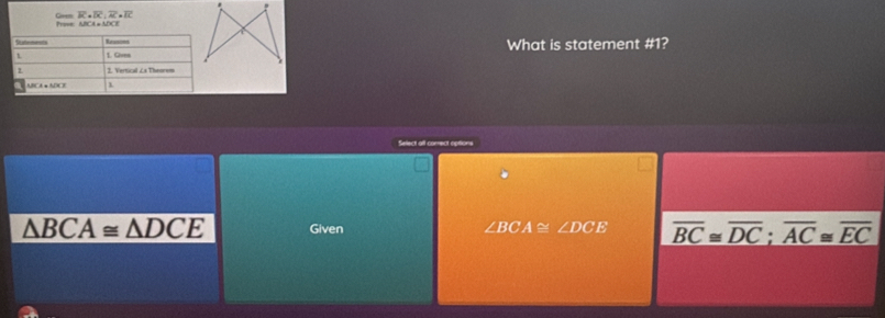 overline BC=overline DC:overline AC=overline EC
Gret Prove
What is statement #1?
Select all correct options
△ BCA≌ △ DCE Given ∠ BCA≌ ∠ DCE overline BC≌ overline DC;overline AC≌ overline EC