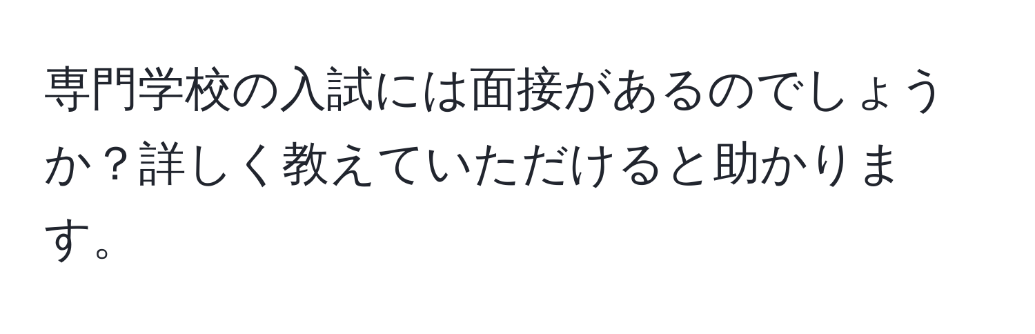 専門学校の入試には面接があるのでしょうか？詳しく教えていただけると助かります。