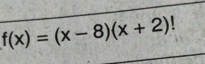 f(x)=(x-8)(x+2)!