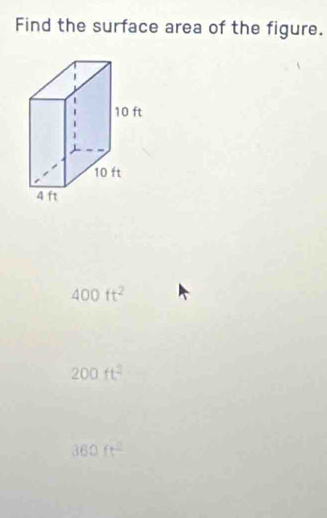 Find the surface area of the figure.
10 ft
10 ft
4 ft
400ft^2
200ft^2
360ft^2