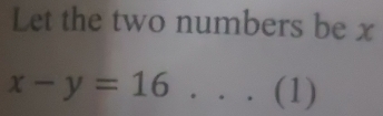 Let the two numbers be x
x-y=16...(1)