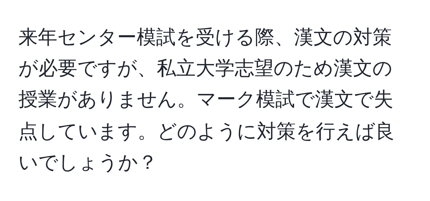 来年センター模試を受ける際、漢文の対策が必要ですが、私立大学志望のため漢文の授業がありません。マーク模試で漢文で失点しています。どのように対策を行えば良いでしょうか？