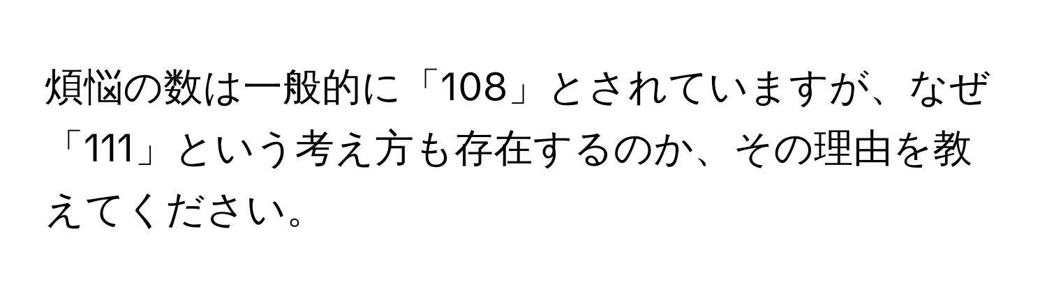 煩悩の数は一般的に「108」とされていますが、なぜ「111」という考え方も存在するのか、その理由を教えてください。