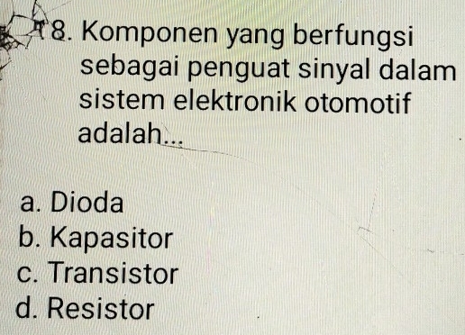 Komponen yang berfungsi
sebagai penguat sinyal dalam
sistem elektronik otomotif
adalah...
a. Dioda
b. Kapasitor
c. Transistor
d. Resistor