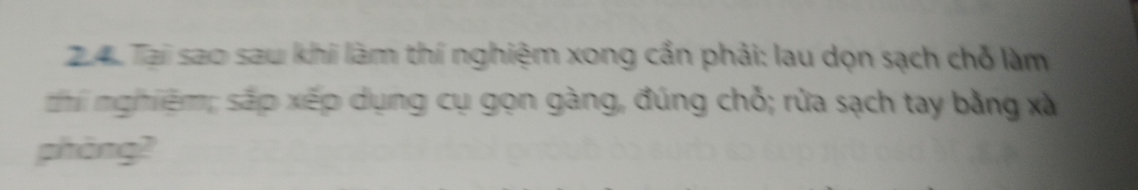 Tại sao sau khi làm thí nghiệm xong cần phải: lau dọn sạch chỗ làm 
thi nghiệm; sắp xếp dụng cụ gọn gàng, đúng chỗ; rửa sạch tay bằng xà 
phàng?