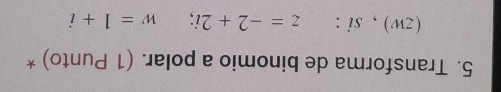 Transforma de binomio a polar. (1 Punto) * 
(zw) , si: z=-2+2i; w=1+i