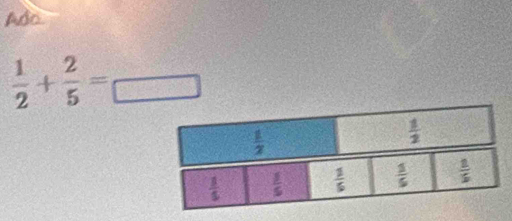 Ado
 1/2 + 2/5 =frac 