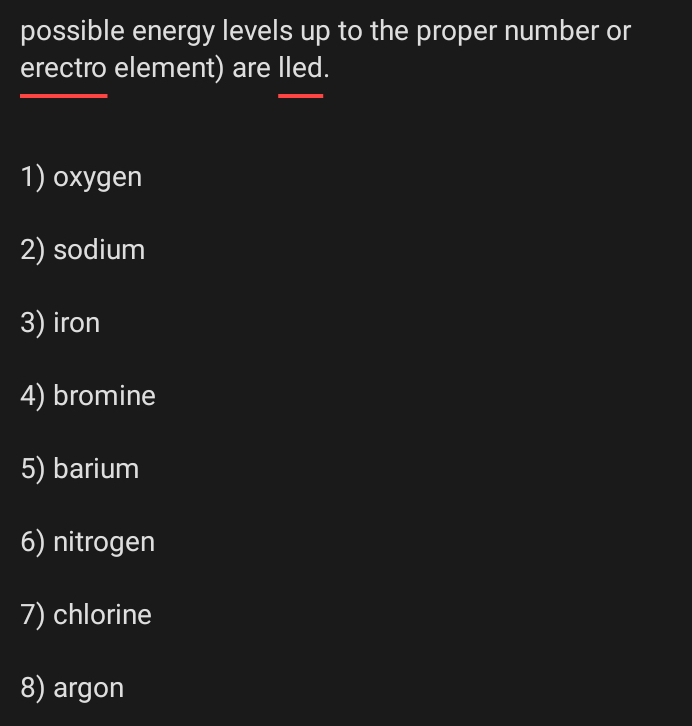 possible energy levels up to the proper number or 
erectro element) are lled. 
1) oxygen 
2) sodium 
3) iron 
4) bromine 
5) barium 
6) nitrogen 
7) chlorine 
8) argon