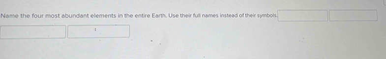 Name the four most abundant elements in the entire Earth. Use their full names instead of their symbols. ^□ 
_ 