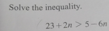 Solve the inequality.
23+2n>5-6n