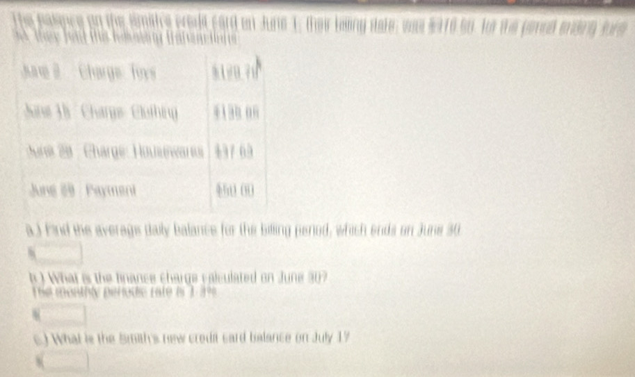 ham3 Charge Toys 
June 13 Charge Clothing o 
** 2ª Chargé: Housewar 437 09 
Jne 29 Paymeni 4 00
a ) find the averags daily balance for the billing pened, which ends on June 30
What e the finance charge calculated on June 20 7 

c. What is the Smith's new crodit sard belance on July 7