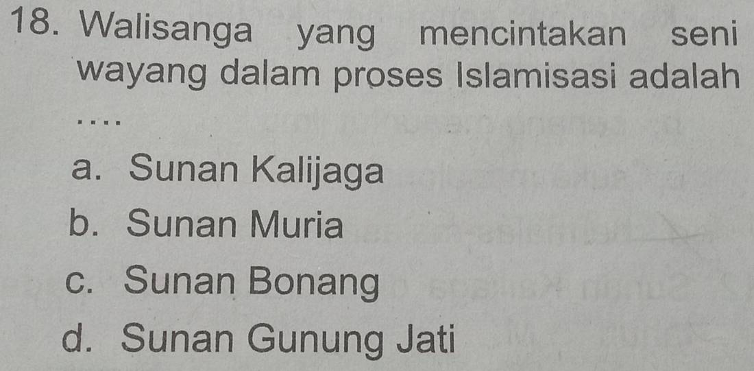 Walisanga yang mencintakan seni
wayang dalam proses Islamisasi adalah
. . .
a. Sunan Kalijaga
b. Sunan Muria
c. Sunan Bonang
d. Sunan Gunung Jati