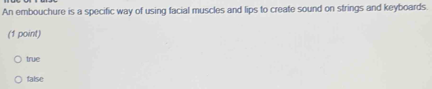 An embouchure is a specific way of using facial muscles and lips to create sound on strings and keyboards.
(1 point)
true
false