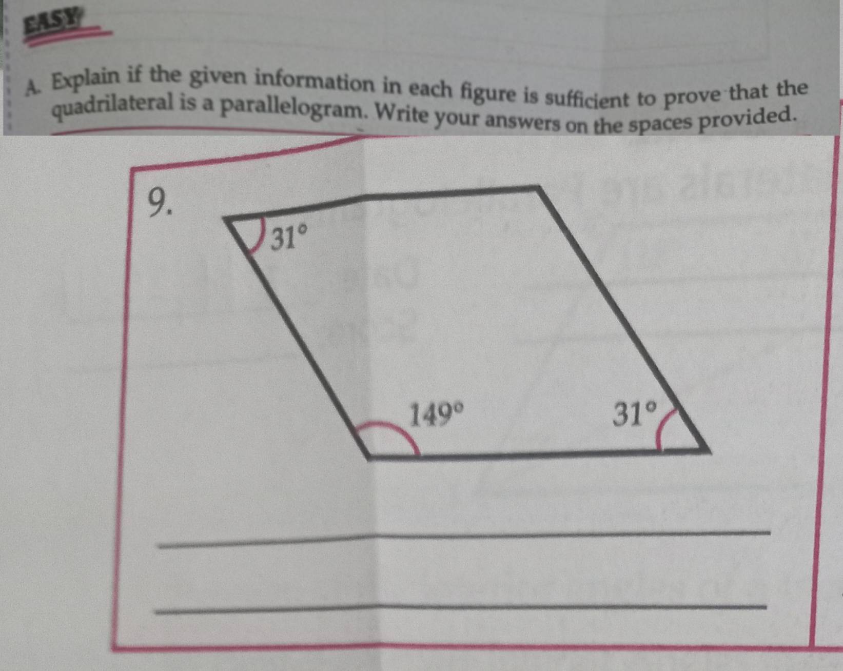 EASY
A. Explain if the given information in each figure is sufficient to prove that the
quadrilateral is a parallelogram. Write your answers on the spaces provided.
9.
_
_